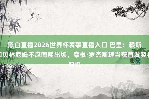 黑白直播2026世界杯赛事直播入口 巴里：赖斯和贝林厄姆不应同期出场，摩根·罗杰斯理当获首发契机