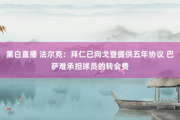 黑白直播 法尔克：拜仁已向戈登提供五年协议 巴萨难承担球员的转会费