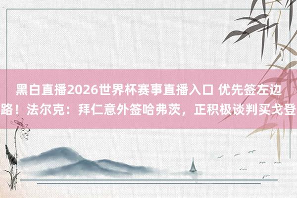 黑白直播2026世界杯赛事直播入口 优先签左边路！法尔克：拜仁意外签哈弗茨，正积极谈判买戈登