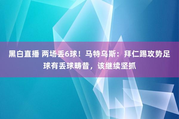 黑白直播 两场丢6球！马特乌斯：拜仁踢攻势足球有丢球畴昔，该继续坚抓