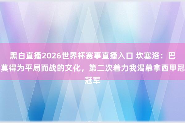 黑白直播2026世界杯赛事直播入口 坎塞洛：巴萨莫得为平局而战的文化，第二次着力我渴慕拿西甲冠军