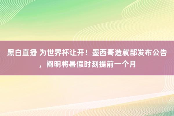 黑白直播 为世界杯让开！墨西哥造就部发布公告，阐明将暑假时刻提前一个月