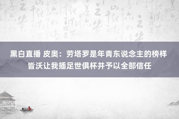 黑白直播 皮奥：劳塔罗是年青东说念主的榜样 皆沃让我插足世俱