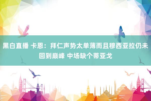黑白直播 卡恩：拜仁声势太单薄而且穆西亚拉仍未回到巅峰 中场缺个蒂亚戈