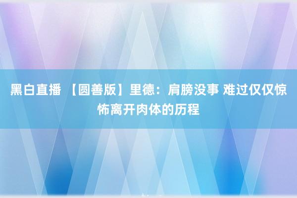 黑白直播 【圆善版】里德：肩膀没事 难过仅仅惊怖离开肉体的历程