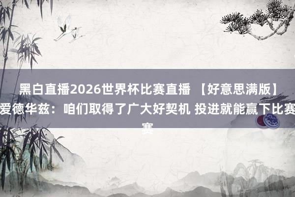 黑白直播2026世界杯比赛直播 【好意思满版】爱德华兹：咱们取得了广大好契机 投进就能赢下比赛