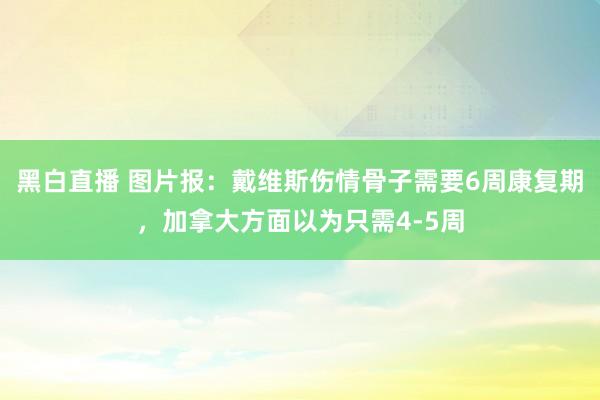 黑白直播 图片报：戴维斯伤情骨子需要6周康复期，加拿大方面以为只需4-5周