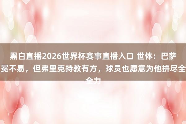 黑白直播2026世界杯赛事直播入口 世体：巴萨卫冕不易，但弗里克持教有方，球员也愿意为他拼尽全力