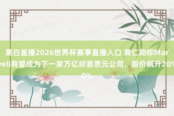 黑白直播2026世界杯赛事直播入口 黄仁勋称Marvell有望成为下一家万亿好意思元公司，股价飙升20%
