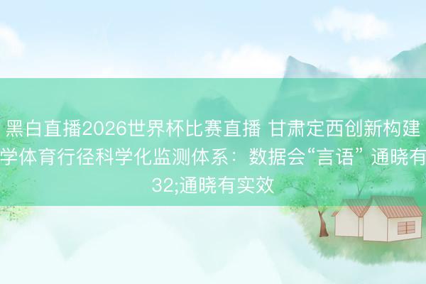 黑白直播2026世界杯比赛直播 甘肃定西创新构建中小学体育行径科学化监测体系：数据会“言语” 通晓有实效