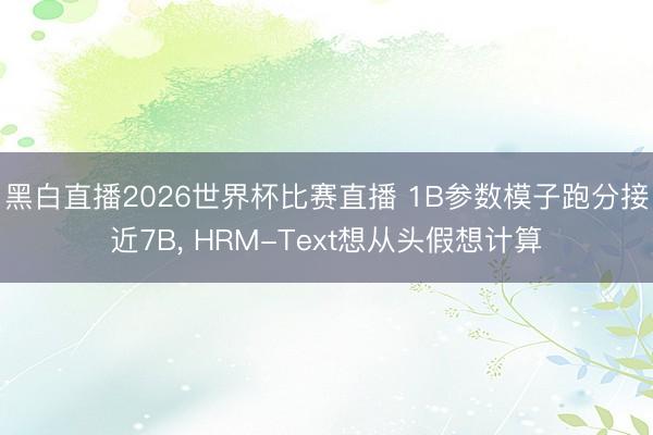 黑白直播2026世界杯比赛直播 1B参数模子跑分接近7B， HRM-Text想从头假想计算