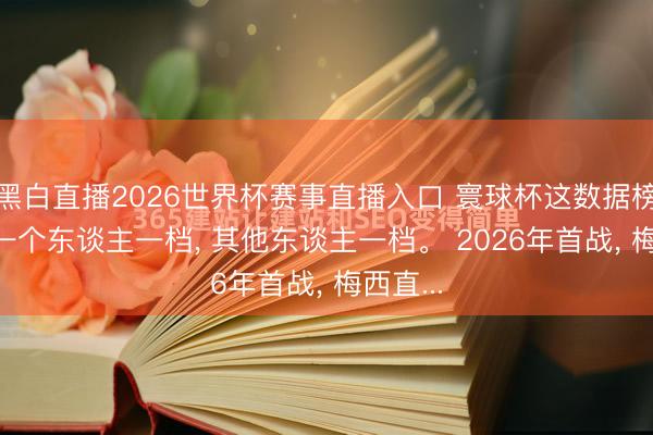 黑白直播2026世界杯赛事直播入口 寰球杯这数据榜， 梅西一个东谈主一档， 其他东谈主一档。 2026年首战， 梅西直...
